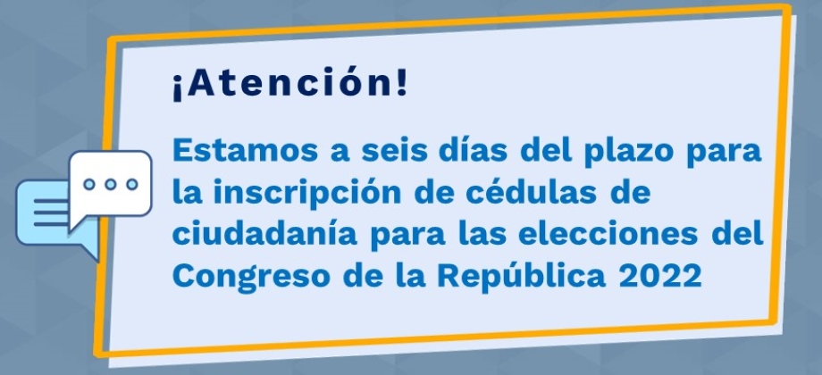 Estamos a 6 días del plazo para la inscripción de cédulas de ciudadanía para las elecciones del Congreso de la República 2022 