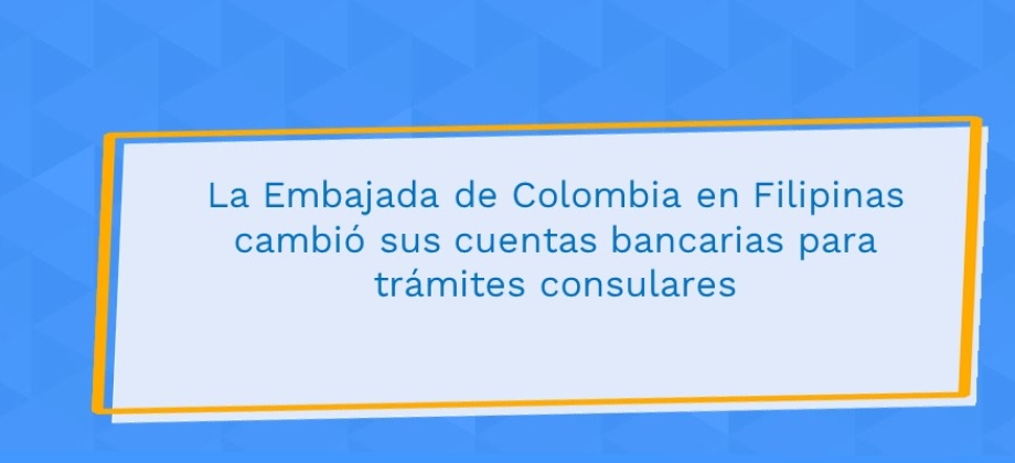 La Embajada de Colombia en Filipinas cambió sus cuentas bancarias para trámites consulares