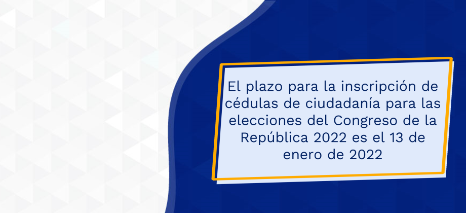 El plazo para la inscripción de cédulas de ciudadanía para las elecciones del Congreso de la República 2022 es el 13 de enero de 2022