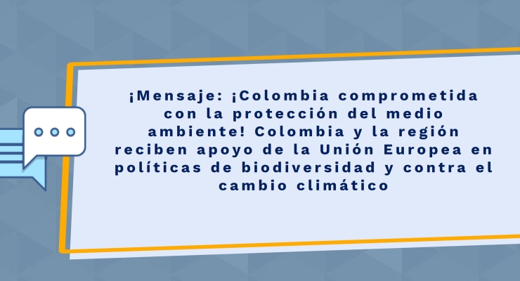 Mensaje: ¡Colombia comprometida con la protección del medio ambiente! Colombia y la región reciben apoyo de la Unión Europea en políticas de biodiversidad y contra el cambio climático