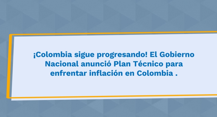 ¡Colombia sigue progresando! El Gobierno Nacional anunció Plan Técnico para enfrentar inflación en Colombia .