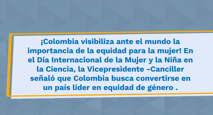 ¡Colombia visibiliza ante el mundo la importancia de la equidad para la mujer! En el Día Internacional de la Mujer y la Niña en la Ciencia, la Vicepresidente -Canciller señaló que Colombia busca convertirse en un país líder en equidad de género.