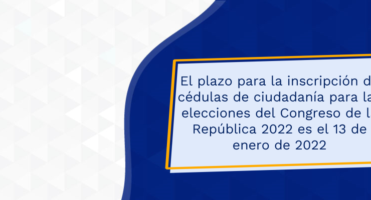 El plazo para la inscripción de cédulas de ciudadanía para las elecciones del Congreso de la República 2022 es el 13 de enero de 2022